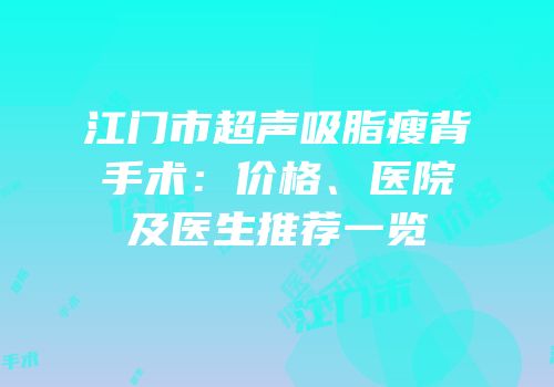 江门市超声吸脂瘦背手术：价格、医院及医生推荐一览