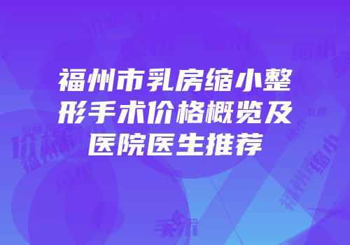 福州市乳房缩小整形手术价格概览及医院医生推荐