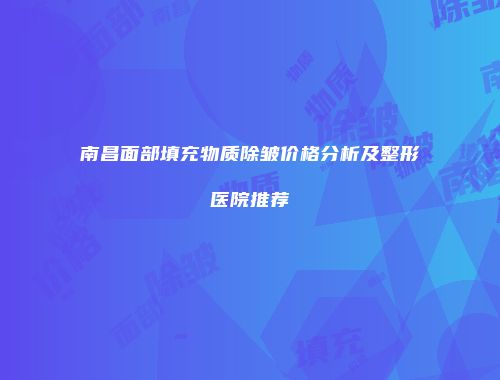 南昌面部填充物质除皱价格分析及整形医院推荐