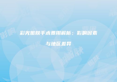 彩光嫩肤手术费用解析：影响因素与地区差异