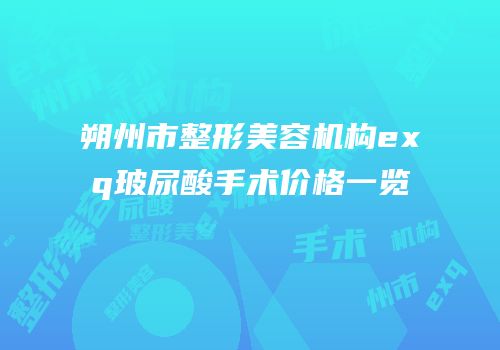 朔州市整形美容机构exq玻尿酸手术价格一览