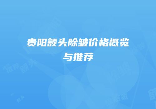贵阳额头除皱价格概览与推荐