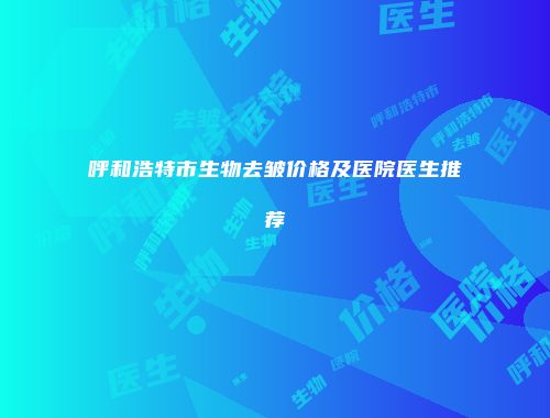 呼和浩特市生物去皱价格及医院医生推荐