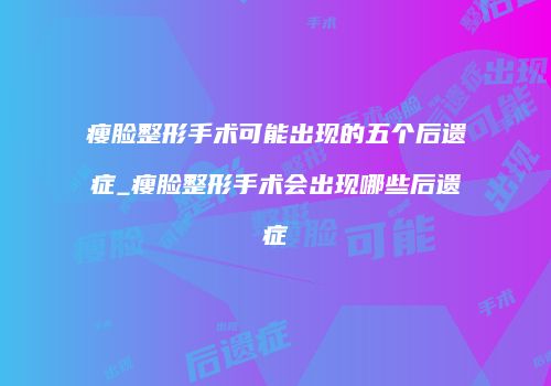 瘦脸整形手术可能出现的五个后遗症_瘦脸整形手术会出现哪些后遗症