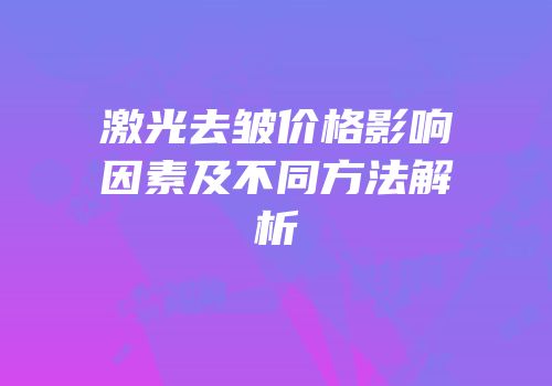 激光去皱价格影响因素及不同方法解析