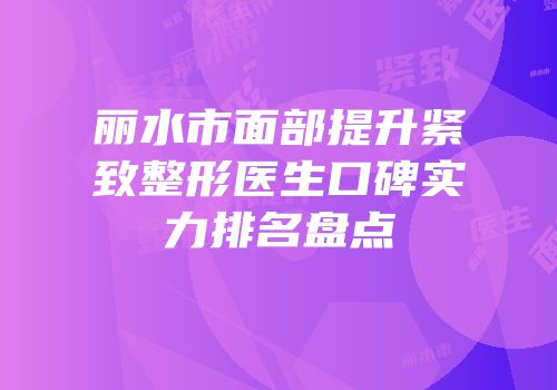 丽水市面部提升紧致整形医生口碑实力排名盘点