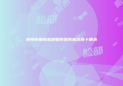 郴州市脂肪脸部整形医院排名前十精选