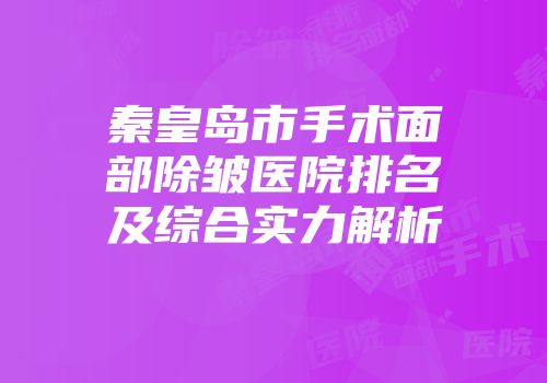 秦皇岛市手术面部除皱医院排名及综合实力解析