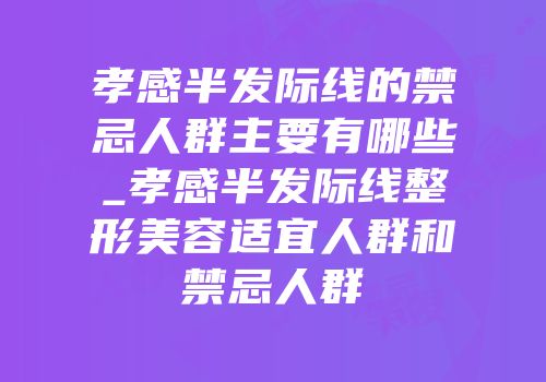 孝感半发际线的禁忌人群主要有哪些_孝感半发际线整形美容适宜人群和禁忌人群