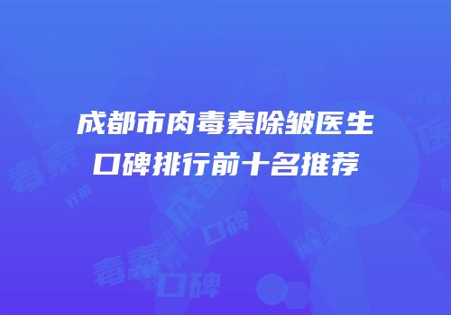 成都市肉毒素除皱医生口碑排行前十名推荐