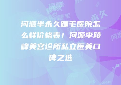 河源半永久睫毛医院怎么样价格表！河源李陵峰美容诊所私立医美口碑之选