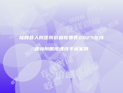 陆良县人民医院价格收费表2025在线查询附眼皮埋线手术案例