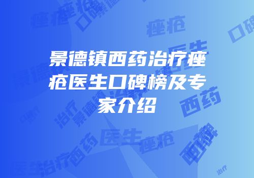 景德镇西药治疗痤疮医生口碑榜及专家介绍