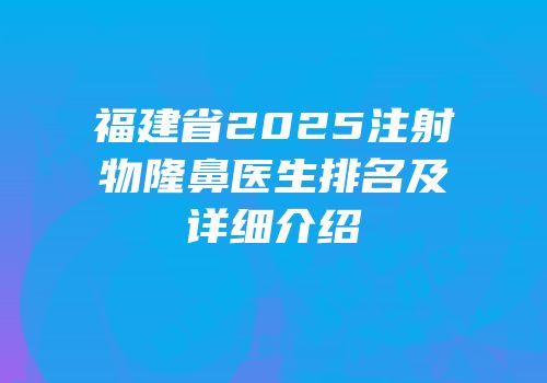 福建省2025注射物隆鼻医生排名及详细介绍