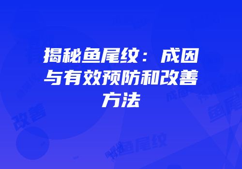 揭秘鱼尾纹：成因与有效预防和改善方法