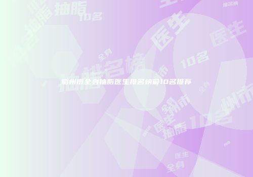 衢州市全身抽脂医生排名榜前10名推荐
