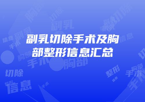 副乳切除手术及胸部整形信息汇总