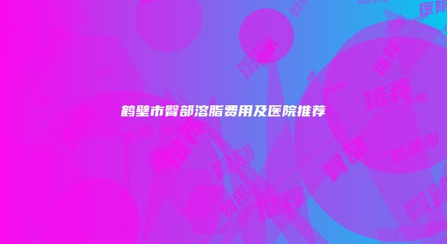 鹤壁市臀部溶脂费用及医院推荐