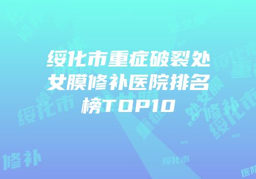 绥化市重症破裂处女膜修补医院排名榜TOP10