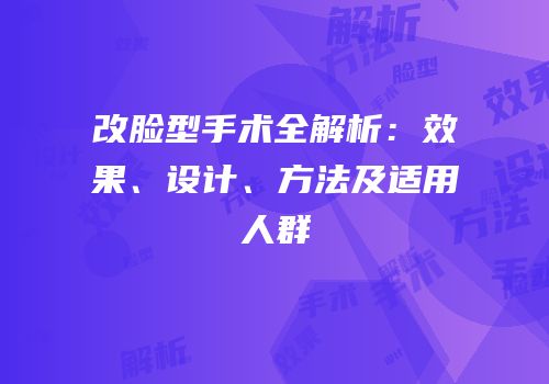 改脸型手术全解析：效果、设计、方法及适用人群