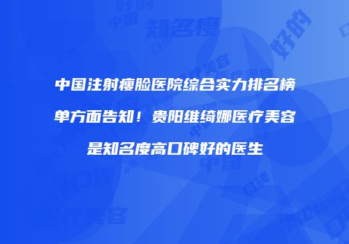 中国注射瘦脸医院综合实力排名榜单方面告知！贵阳维绮娜医疗美容是知名度高口碑好的医生