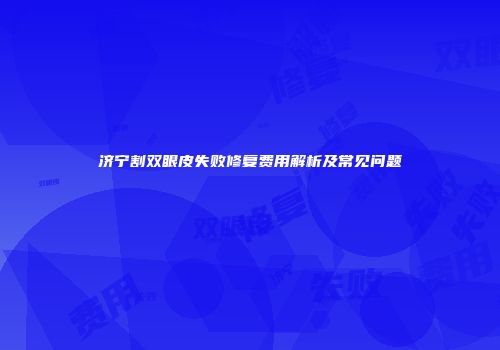 济宁割双眼皮失败修复费用解析及常见问题