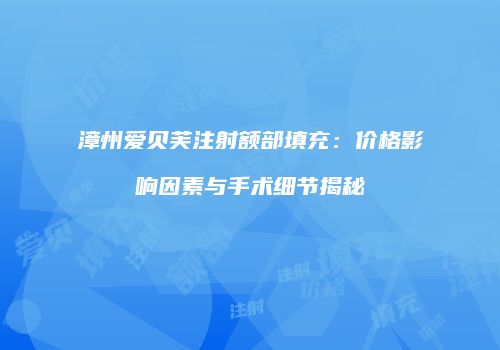 漳州爱贝芙注射额部填充：价格影响因素与手术细节揭秘
