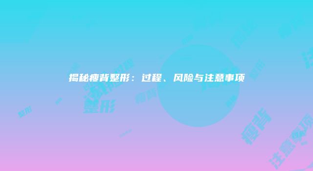 揭秘瘦背整形：过程、风险与注意事项