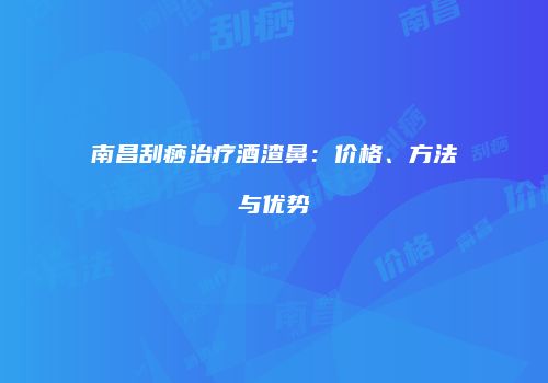 南昌刮痧治疗酒渣鼻：价格、方法与优势