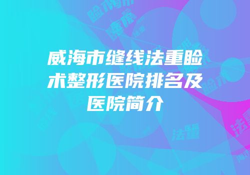 威海市缝线法重睑术整形医院排名及医院简介