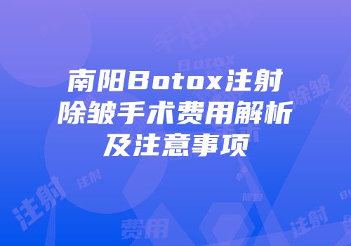南阳Botox注射除皱手术费用解析及注意事项