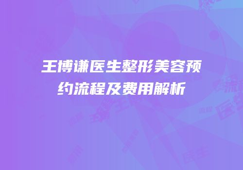 王博谦医生整形美容预约流程及费用解析