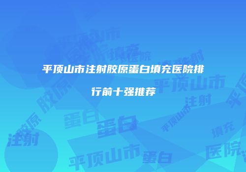 平顶山市注射胶原蛋白填充医院排行前十强推荐