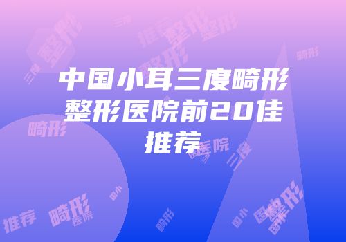 中国小耳三度畸形整形医院前20佳推荐