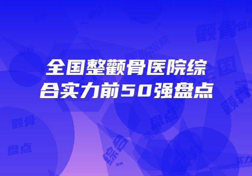全国整颧骨医院综合实力前50强盘点