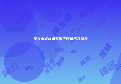 萍乡市脊椎术整形医院排名及简介