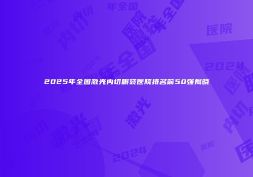 2025年全国激光内切眼袋医院排名前50强揭晓