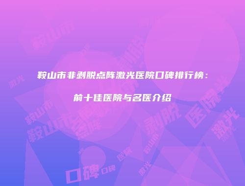 鞍山市非剥脱点阵激光医院口碑排行榜：前十佳医院与名医介绍