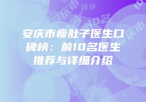 安庆市瘦肚子医生口碑榜：前10名医生推荐与详细介绍