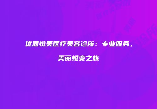 优思悦美医疗美容诊所：专业服务，美丽蜕变之旅