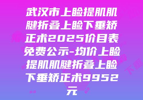 武汉市上睑提肌肌腱折叠上睑下垂矫正术2025价目表免费公示-均价上睑提肌肌腱折叠上睑下垂矫正术9952元