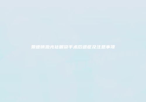 景德镇激光祛眼袋手术后遗症及注意事项