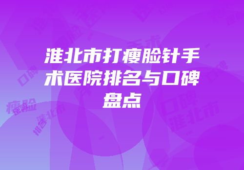 淮北市打瘦脸针手术医院排名与口碑盘点