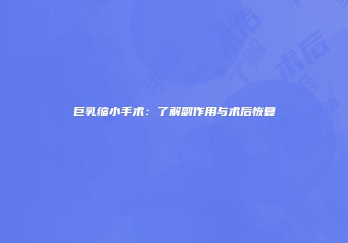 巨乳缩小手术：了解副作用与术后恢复