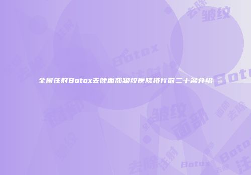 全国注射Botox去除面部皱纹医院排行前二十名介绍