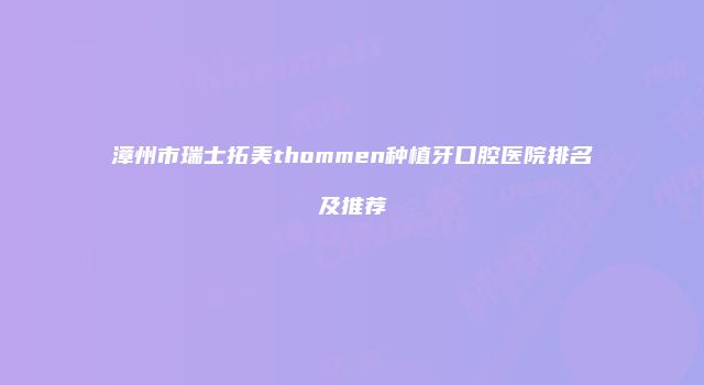 漳州市瑞士拓美thommen种植牙口腔医院排名及推荐