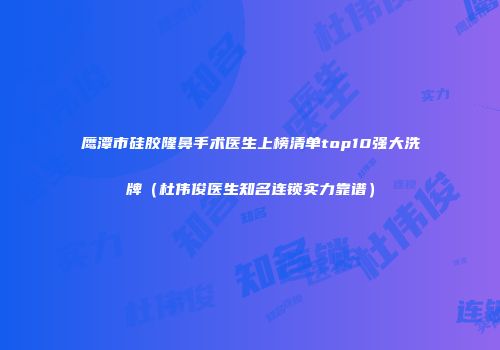 鹰潭市硅胶隆鼻手术医生上榜清单top10强大洗牌（杜伟俊医生知名连锁实力靠谱）