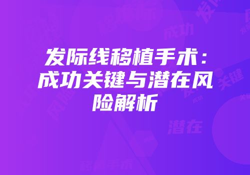 发际线移植手术：成功关键与潜在风险解析