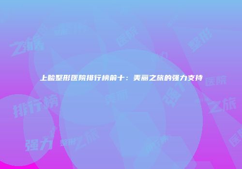 上睑整形医院排行榜前十：美丽之旅的强力支持