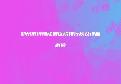郑州市线雕除皱医院排行榜及详细解读